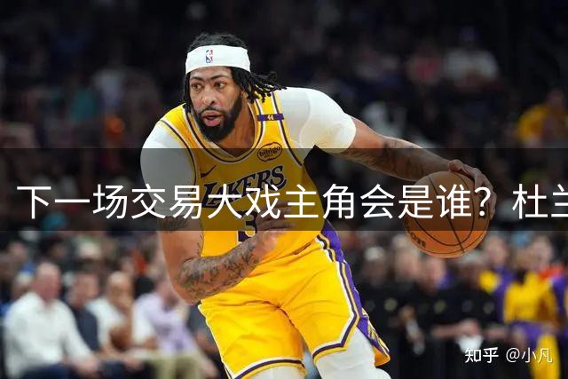 下一场交易大戏主角会是谁？杜兰特约基奇处境最微妙