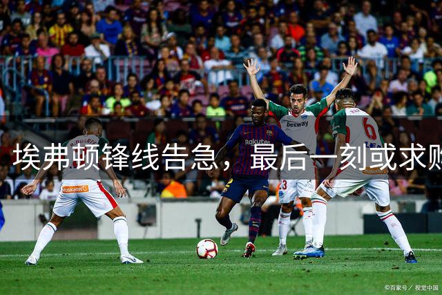 埃弗顿锋线告急，最后一刻或求购曼联中锋