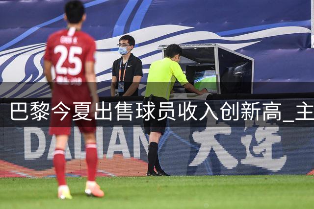 巴黎今夏出售球员收入创新高 主力框架保持稳定