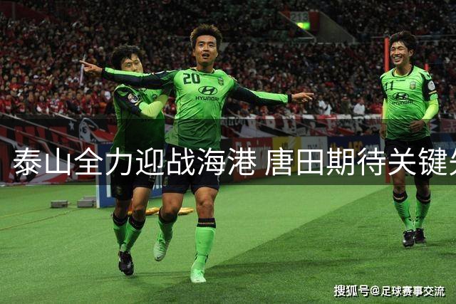 泰山全力迎战海港 唐田期待关键先生挺身而出