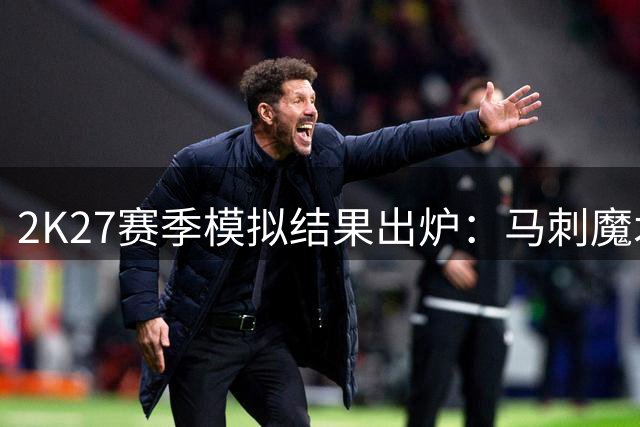 2K27赛季模拟结果出炉：马刺魔术夺冠次数领跑