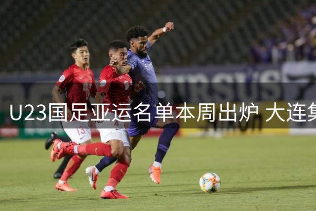 U23国足亚运名单本周出炉 大连集训9月7日启动