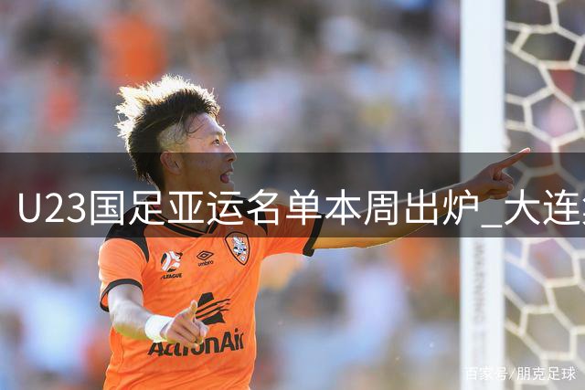 U23国足亚运名单本周出炉 大连集训9月7日启动